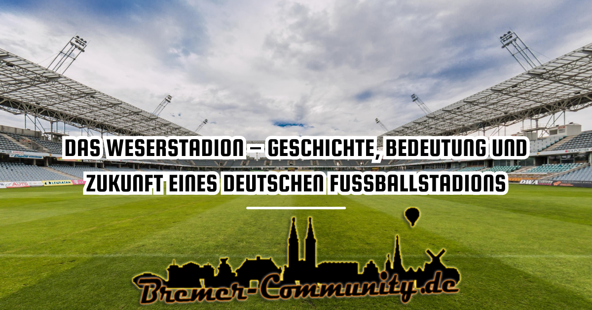 Das Weserstadion – Geschichte Bedeutung und Zukunft eines deutschen Fußballstadions